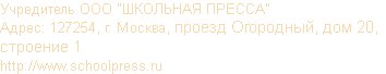 Учредитель ООО "ШКОЛЬНАЯ ПРЕССА" Адрес: 127254, г. Москва, проезд Огородный, дом 20, строение 1 http://www.schoolpress.ru